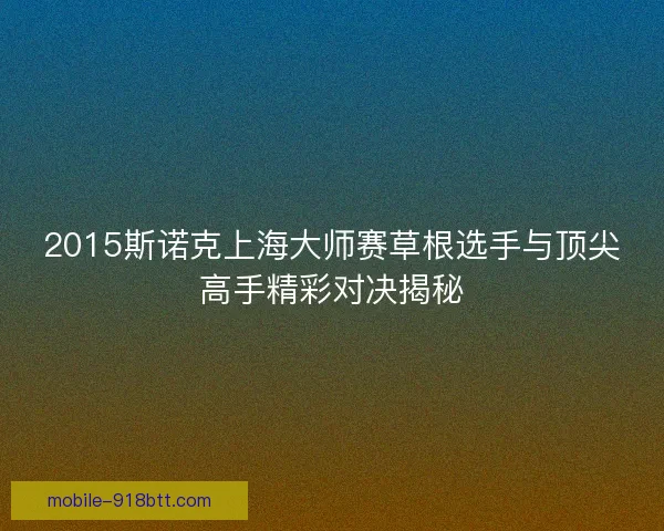 2015斯诺克上海大师赛草根选手与顶尖高手精彩对决揭秘