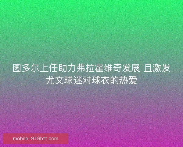 图多尔上任助力弗拉霍维奇发展 且激发尤文球迷对球衣的热爱